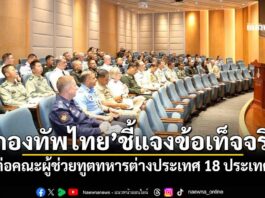 ‘กองทัพไทย’ชี้แจงข้อเท็จจริง พร้อมแสดงหลักฐาน ต่อคณะผู้ช่วยทูตทหารต่างประเทศ 18 ประเทศ
