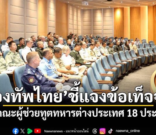 ‘กองทัพไทย’ชี้แจงข้อเท็จจริง พร้อมแสดงหลักฐาน ต่อคณะผู้ช่วยทูตทหารต่างประเทศ 18 ประเทศ